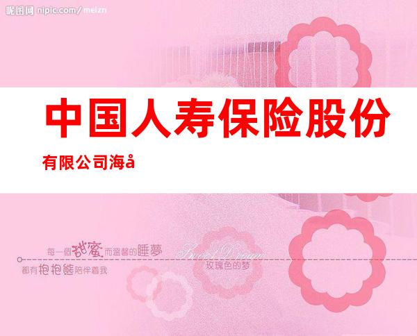 中国人寿保险股份有限公司海口市第二支公司