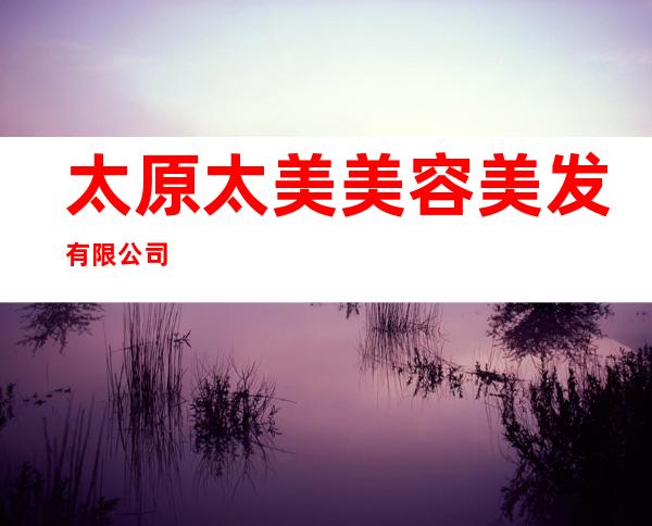 太原太美美容美发有限公司